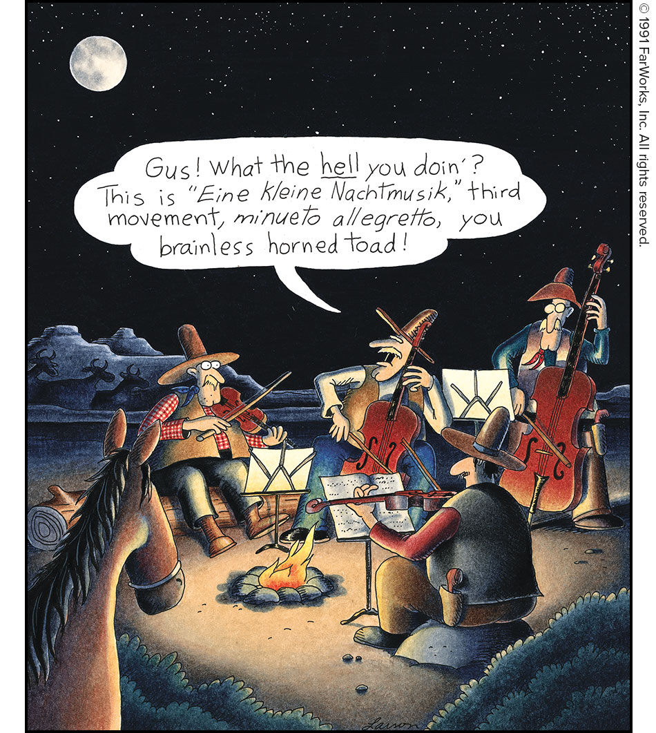 Gus! What the hell you doin’?This is “Eine Kleine Nachtmusik”, third movement, minueto allegretto, you brainless horned toad!,