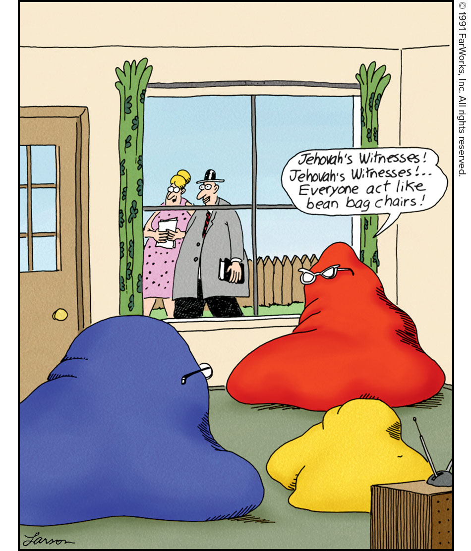 Jehovah's Witnesses! Jehovah's Witnesses! … Everyone act like bean bag chairs! 